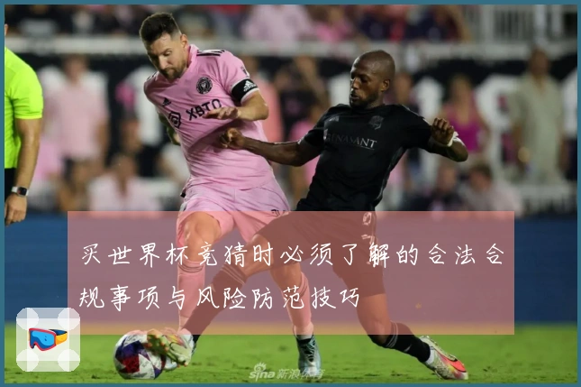 买世界杯竞猜时必须了解的合法合规事项与风险防范技巧