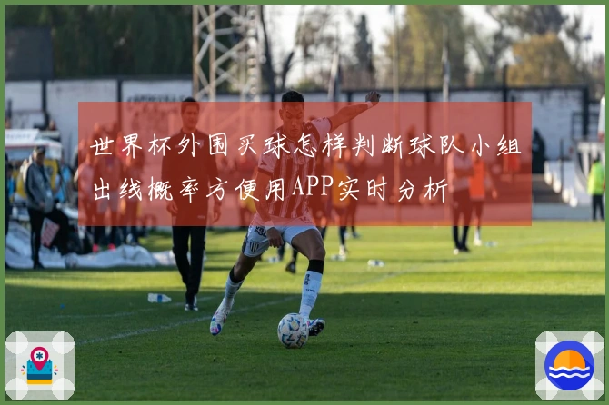 世界杯外围买球怎样判断球队小组出线概率方便用APP实时分析